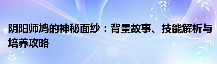 阴阳师鸠的神秘面纱：背景故事、技能解析与培养攻略