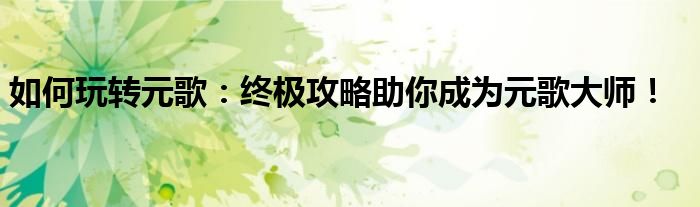 如何玩转元歌：终极攻略助你成为元歌大师！