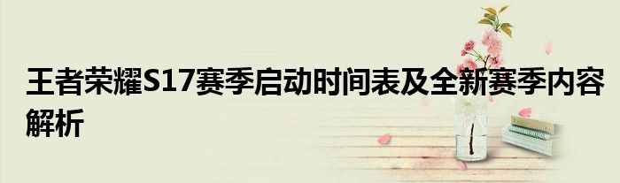 王者荣耀S17赛季启动时间表及全新赛季内容解析