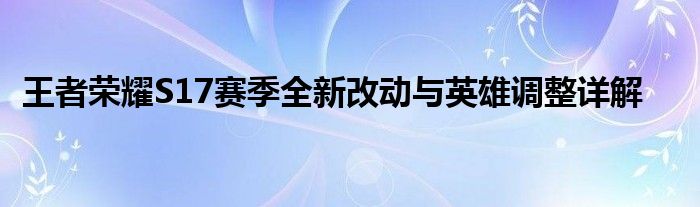 王者荣耀S17赛季全新改动与英雄调整详解