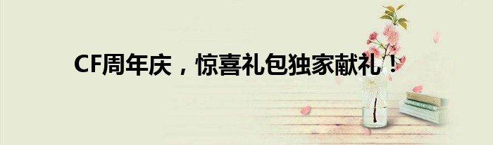 CF周年庆，惊喜礼包独家献礼！