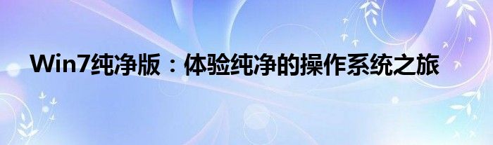 Win7纯净版：体验纯净的操作系统之旅