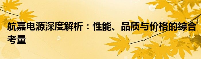 航嘉电源深度解析：性能、品质与价格的综合考量