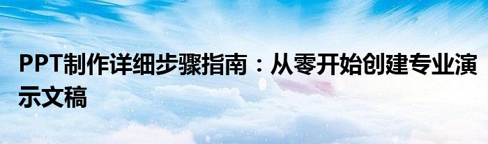 PPT制作详细步骤指南：从零开始创建专业演示文稿