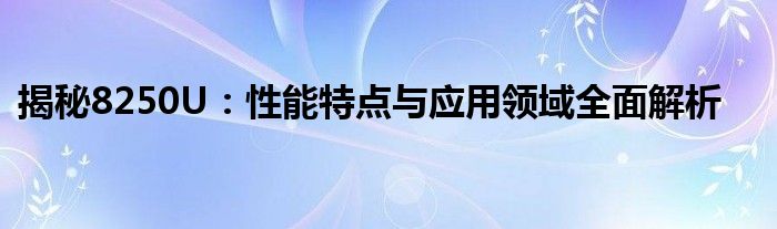 揭秘8250U：性能特点与应用领域全面解析
