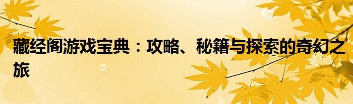 藏经阁游戏宝典：攻略、秘籍与探索的奇幻之旅