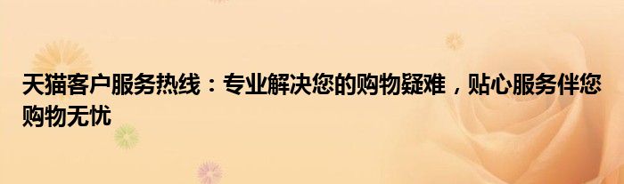 天猫客户服务热线：专业解决您的购物疑难，贴心服务伴您购物无忧