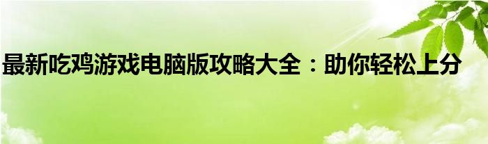 最新吃鸡游戏电脑版攻略大全：助你轻松上分