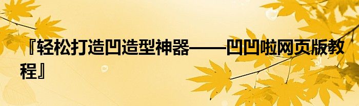『轻松打造凹造型神器——凹凹啦网页版教程』