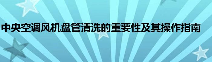 中央空调风机盘管清洗的重要性及其操作指南