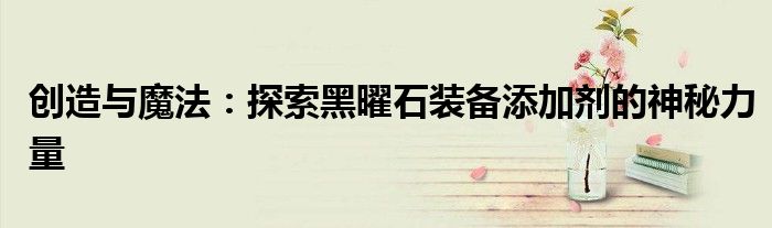 创造与魔法：探索黑曜石装备添加剂的神秘力量