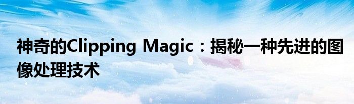 神奇的Clipping Magic：揭秘一种先进的图像处理技术