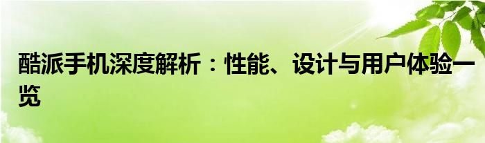 酷派手机深度解析：性能、设计与用户体验一览