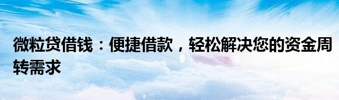 微粒贷借钱：便捷借款，轻松解决您的资金周转需求