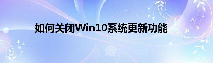 如何关闭Win10系统更新功能