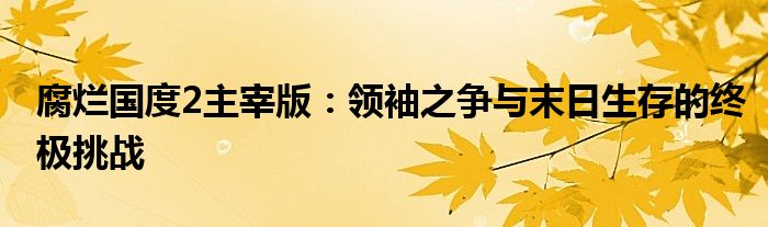 腐烂国度2主宰版：领袖之争与末日生存的终极挑战
