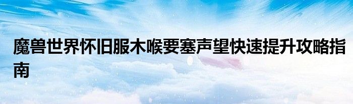 魔兽世界怀旧服木喉要塞声望快速提升攻略指南