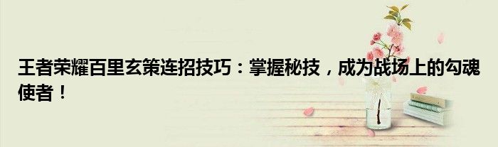 王者荣耀百里玄策连招技巧：掌握秘技，成为战场上的勾魂使者！
