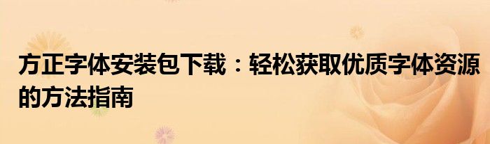 方正字体安装包下载：轻松获取优质字体资源的方法指南
