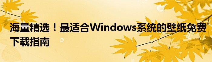 海量精选！最适合Windows系统的壁纸免费下载指南