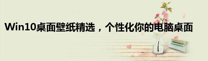 Win10桌面壁纸精选，个性化你的电脑桌面