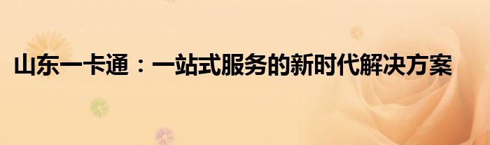 山东一卡通：一站式服务的新时代解决方案