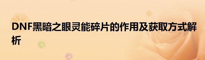 DNF黑暗之眼灵能碎片的作用及获取方式解析