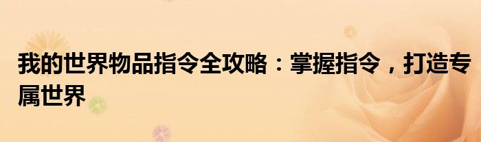 我的世界物品指令全攻略：掌握指令，打造专属世界