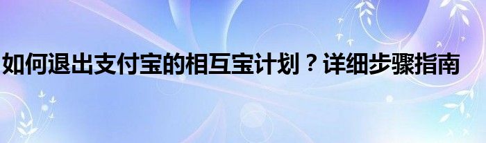 如何退出支付宝的相互宝计划？详细步骤指南