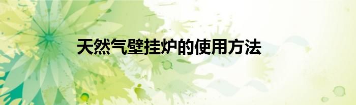天然气壁挂炉的使用方法