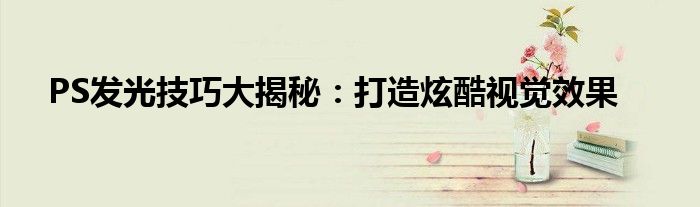 PS发光技巧大揭秘：打造炫酷视觉效果