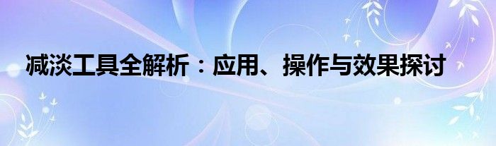减淡工具全解析：应用、操作与效果探讨