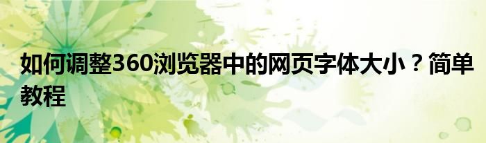 如何调整360浏览器中的网页字体大小？简单教程