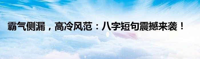 霸气侧漏，高冷风范：八字短句震撼来袭！