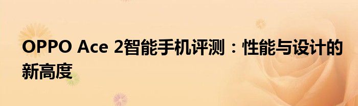 OPPO Ace 2智能手机评测：性能与设计的新高度