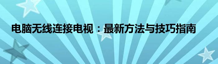 电脑无线连接电视：最新方法与技巧指南