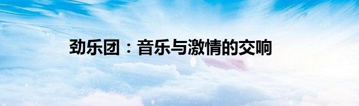 劲乐团：音乐与激情的交响