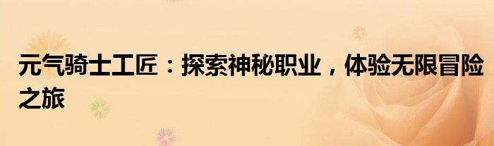 元气骑士工匠：探索神秘职业，体验无限冒险之旅