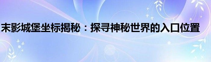 末影城堡坐标揭秘：探寻神秘世界的入口位置