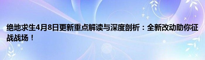 绝地求生4月8日更新重点解读与深度剖析：全新改动助你征战战场！