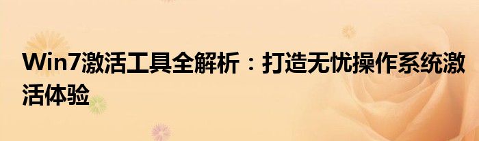 Win7激活工具全解析：打造无忧操作系统激活体验