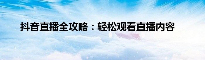 抖音直播全攻略：轻松观看直播内容