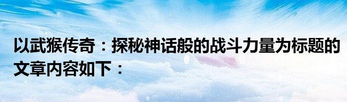 以武猴传奇：探秘神话般的战斗力量为标题的文章内容如下：