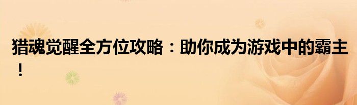 猎魂觉醒全方位攻略：助你成为游戏中的霸主！