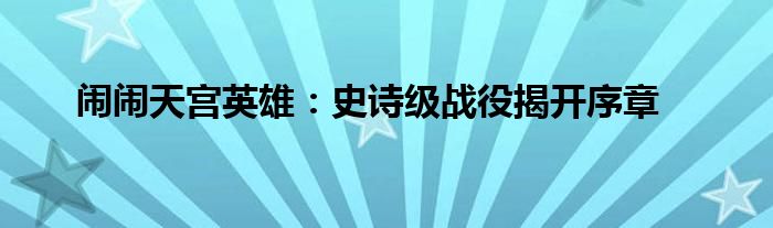闹闹天宫英雄：史诗级战役揭开序章