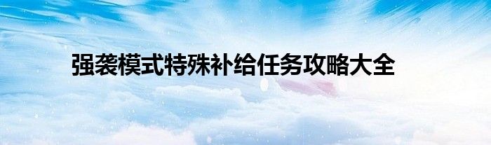 强袭模式特殊补给任务攻略大全