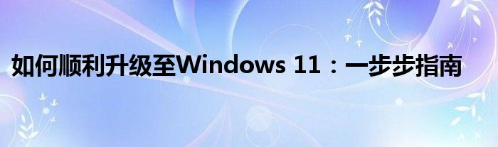如何顺利升级至Windows 11：一步步指南