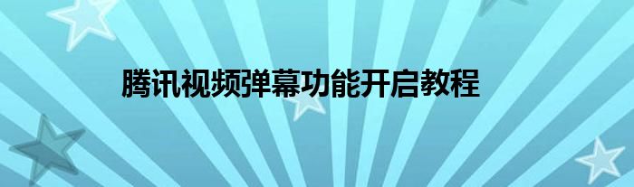 腾讯视频弹幕功能开启教程