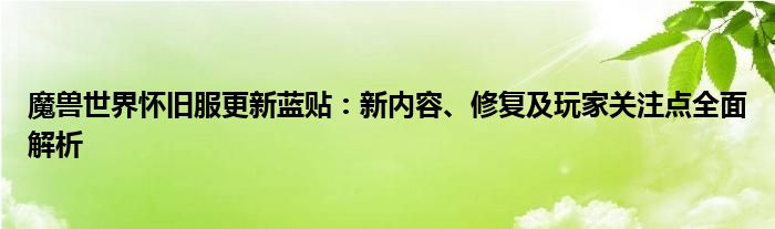 魔兽世界怀旧服更新蓝贴：新内容、修复及玩家关注点全面解析