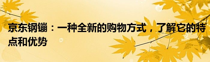 京东钢镚：一种全新的购物方式，了解它的特点和优势